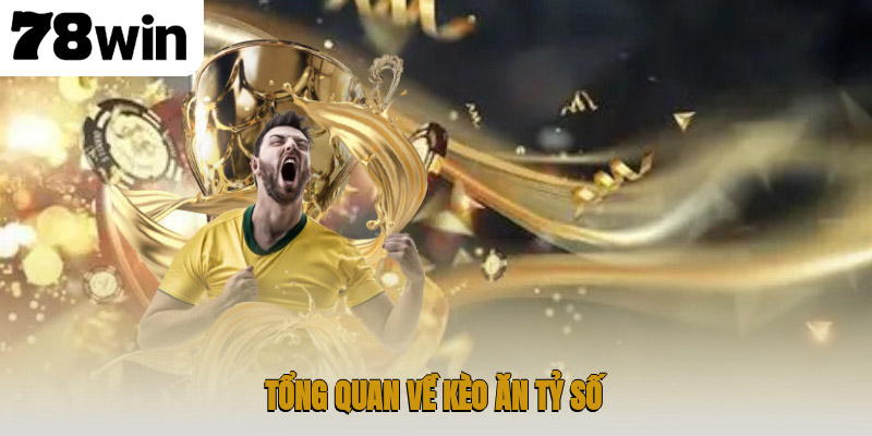 Hướng Dẫn Chi Tiết Kèo Ăn Tỷ Số Trong Cá Độ Bóng Đá 2 Tổng quan về kèo ăn tỷ số